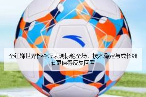 全红婵世界杯夺冠表现惊艳全场，技术稳定与成长细节更值得反复回看