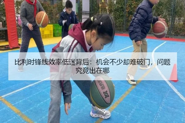 比利时锋线效率低迷背后：机会不少却难破门，问题究竟出在哪